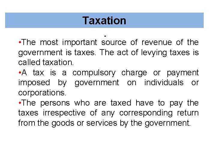 Taxation • The most important source of revenue of the government is taxes. The
