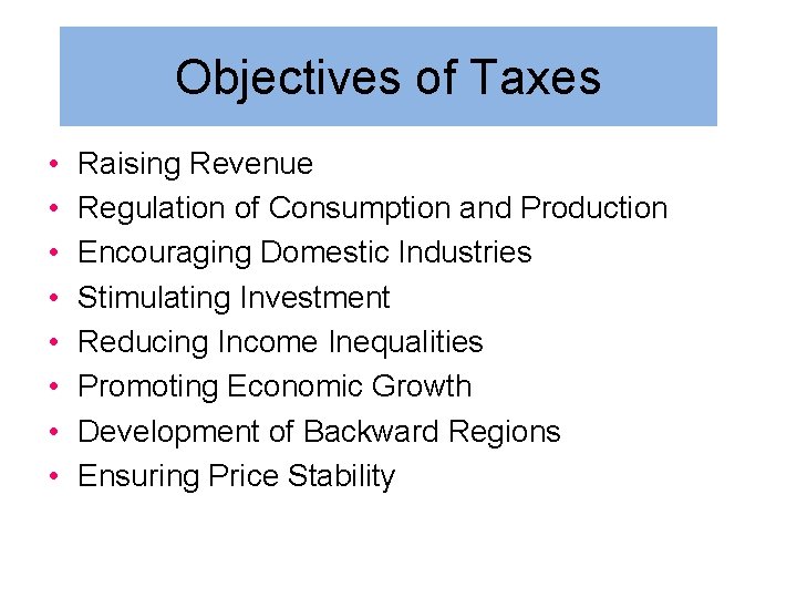 Objectives of Taxes • • Raising Revenue Regulation of Consumption and Production Encouraging Domestic