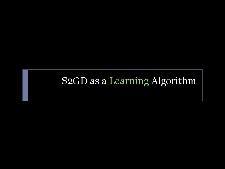 S 2 GD as a Learning Algorithm 