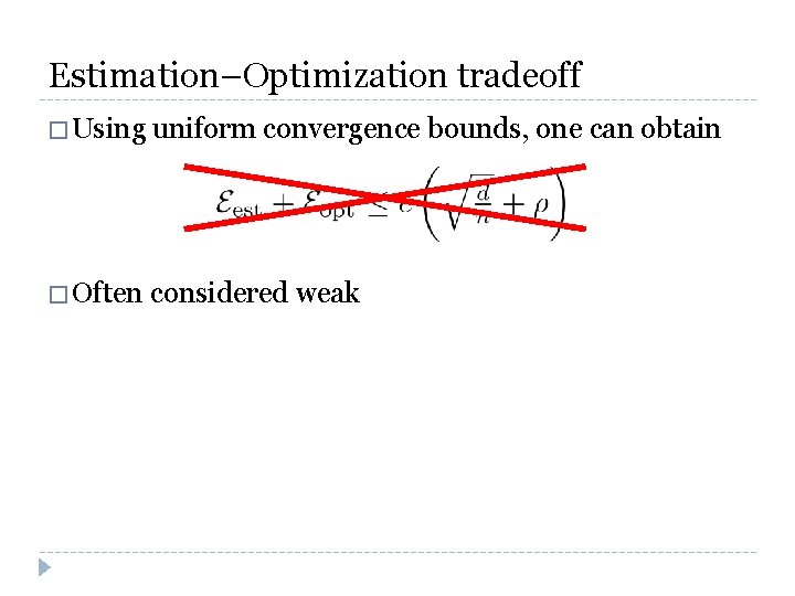 Estimation–Optimization tradeoff � Using uniform convergence bounds, one can obtain � Often considered weak