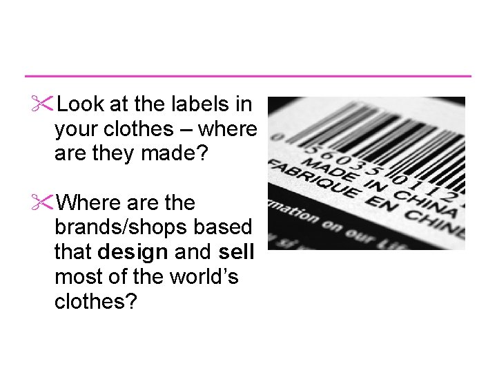  Look at the labels in your clothes – where are they made? Where