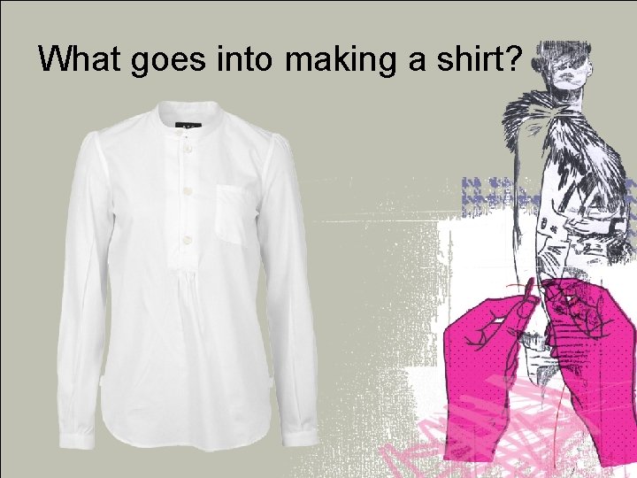 What goes into making a shirt? 