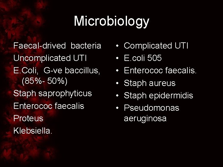 Microbiology Faecal-drived bacteria Uncomplicated UTI E. Coli, G-ve baccillus, (85%- 50%) Staph saprophyticus Enterococ