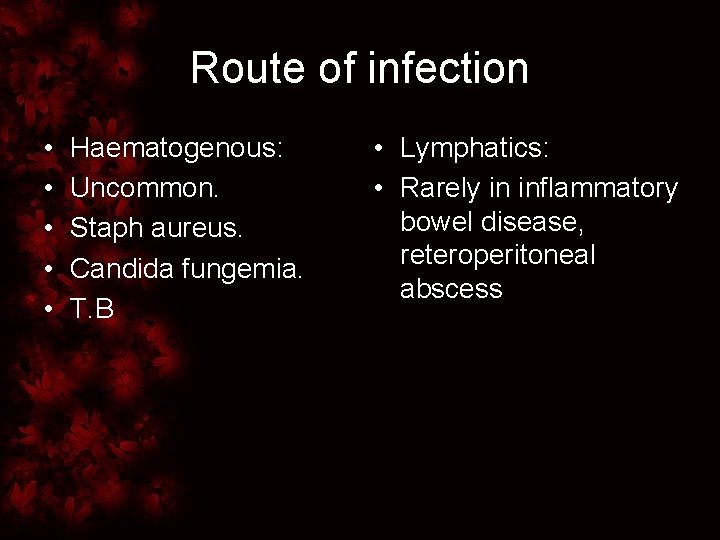 Route of infection • • • Haematogenous: Uncommon. Staph aureus. Candida fungemia. T. B