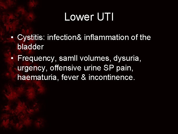 Lower UTI • Cystitis: infection& inflammation of the bladder • Frequency, samll volumes, dysuria,