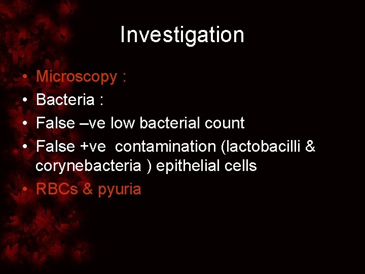 Investigation • • Microscopy : Bacteria : False –ve low bacterial count False +ve