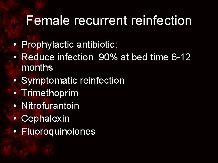 Female recurrent reinfection • Prophylactic antibiotic: • Reduce infection 90% at bed time 6