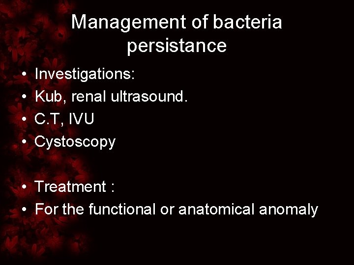 Management of bacteria persistance • • Investigations: Kub, renal ultrasound. C. T, IVU Cystoscopy