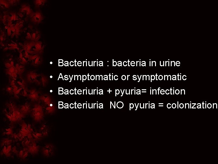  • • Bacteriuria : bacteria in urine Asymptomatic or symptomatic Bacteriuria + pyuria=