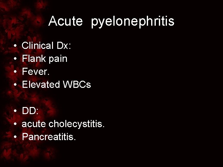 Acute pyelonephritis • • Clinical Dx: Flank pain Fever. Elevated WBCs • DD: •