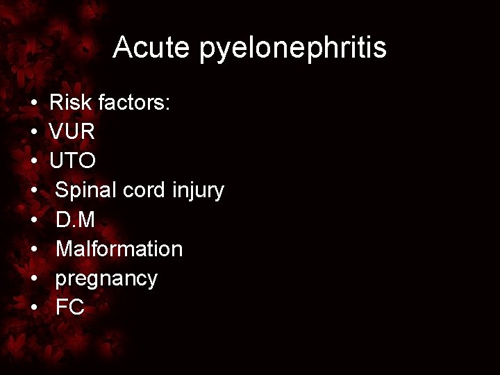 Acute pyelonephritis • • Risk factors: VUR UTO Spinal cord injury D. M Malformation