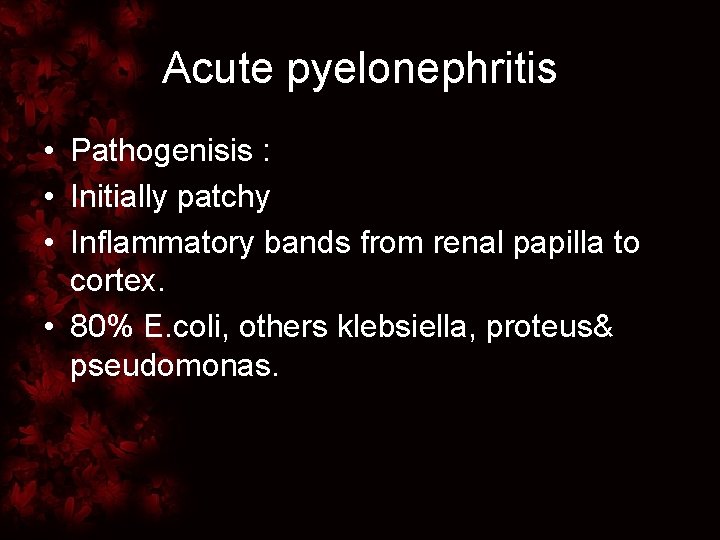 Acute pyelonephritis • Pathogenisis : • Initially patchy • Inflammatory bands from renal papilla