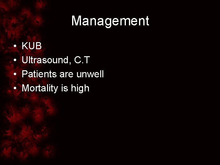 Management • • KUB Ultrasound, C. T Patients are unwell Mortality is high 