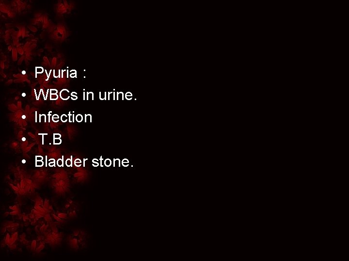  • • • Pyuria : WBCs in urine. Infection T. B Bladder stone.