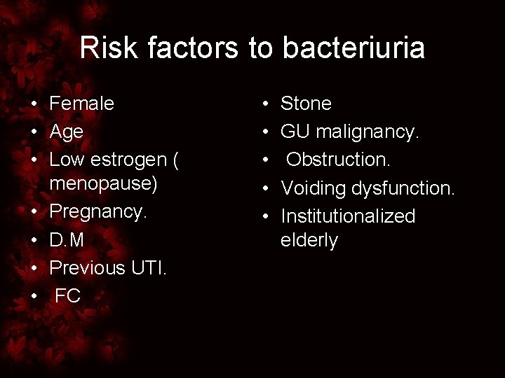 Risk factors to bacteriuria • Female • Age • Low estrogen ( menopause) •