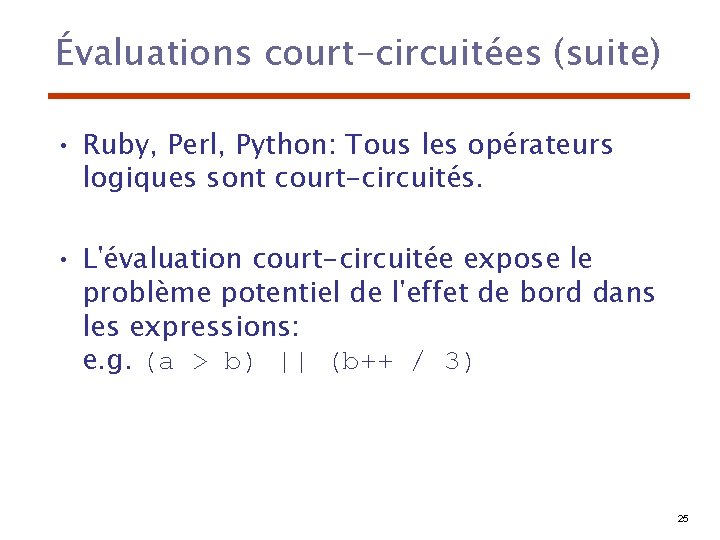 Évaluations court-circuitées (suite) • Ruby, Perl, Python: Tous les opérateurs logiques sont court-circuités. •