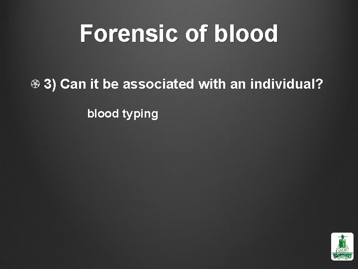 Forensic of blood 3) Can it be associated with an individual? blood typing 