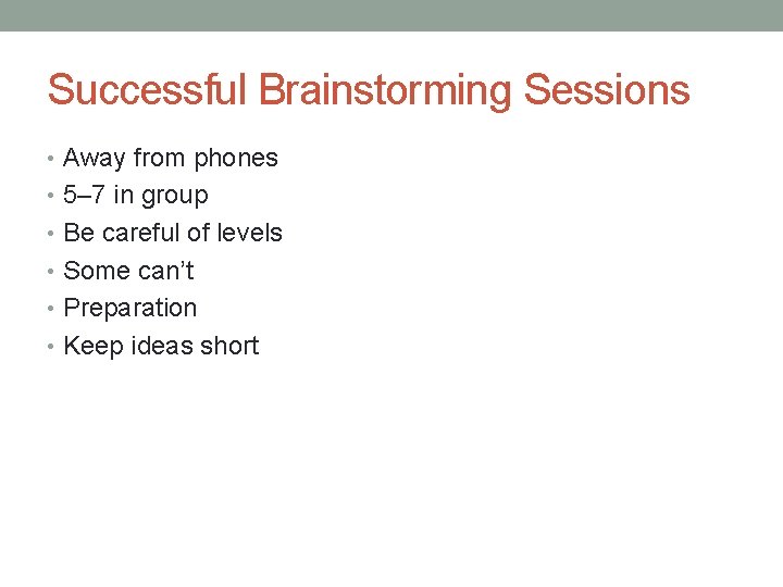 Successful Brainstorming Sessions • Away from phones • 5– 7 in group • Be