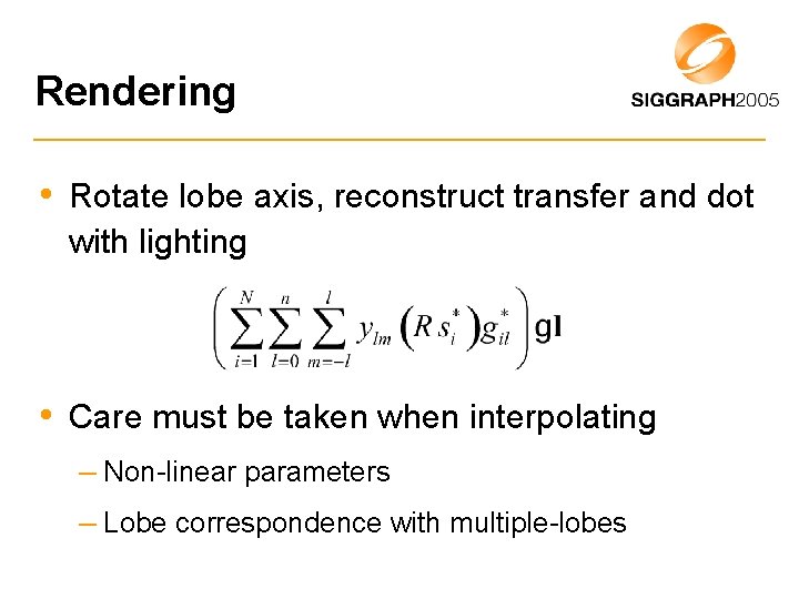 Rendering • Rotate lobe axis, reconstruct transfer and dot with lighting • Care must
