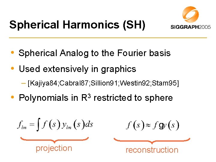 Spherical Harmonics (SH) • Spherical Analog to the Fourier basis • Used extensively in