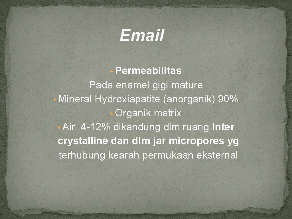 Email • Permeabilitas Pada enamel gigi mature • Mineral Hydroxiapatite (anorganik) 90% • Organik