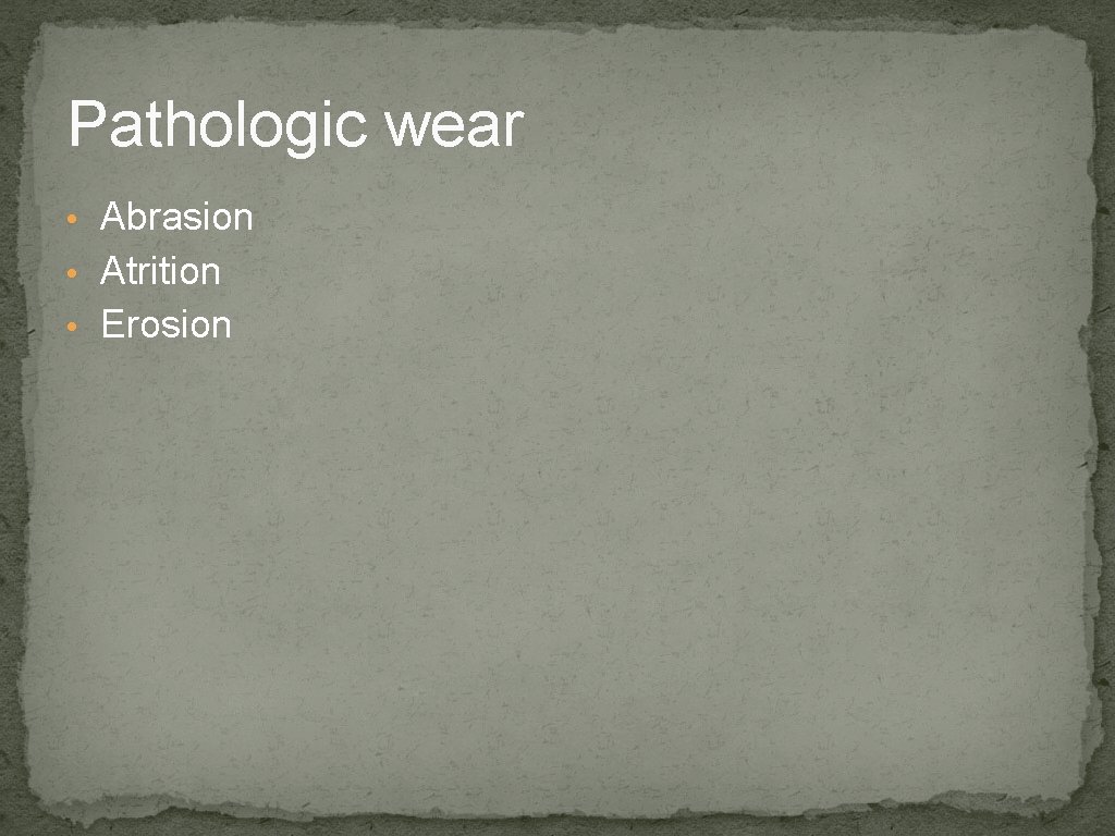 Pathologic wear • Abrasion • Atrition • Erosion 