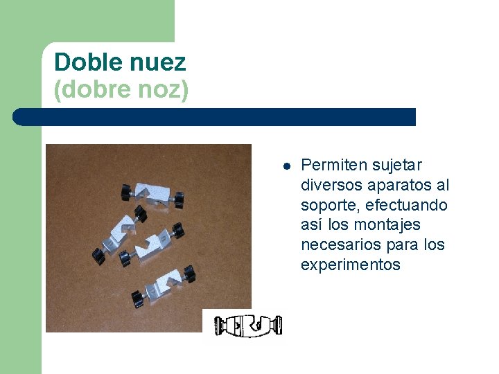 Doble nuez (dobre noz) l Permiten sujetar diversos aparatos al soporte, efectuando así los