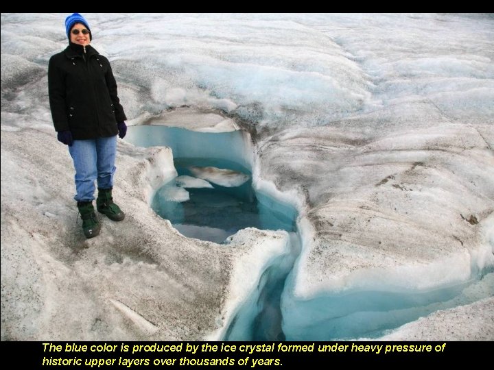 The blue color is produced by the ice crystal formed under heavy pressure of