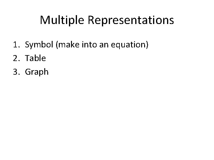 Multiple Representations 1. Symbol (make into an equation) 2. Table 3. Graph 