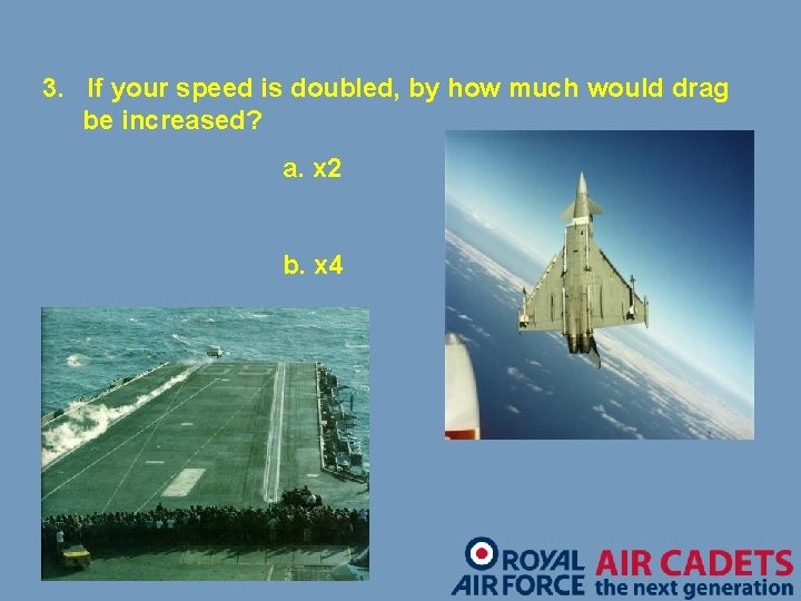 3. If your speed is doubled, by how much would drag be increased? a.