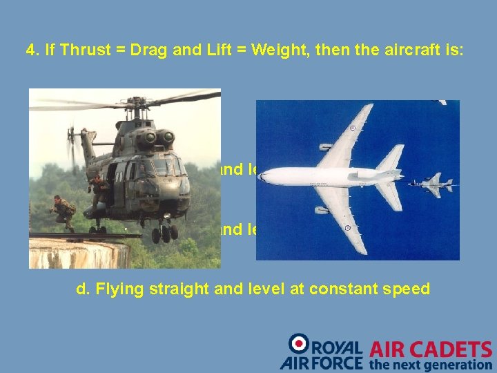 4. If Thrust = Drag and Lift = Weight, then the aircraft is: a.