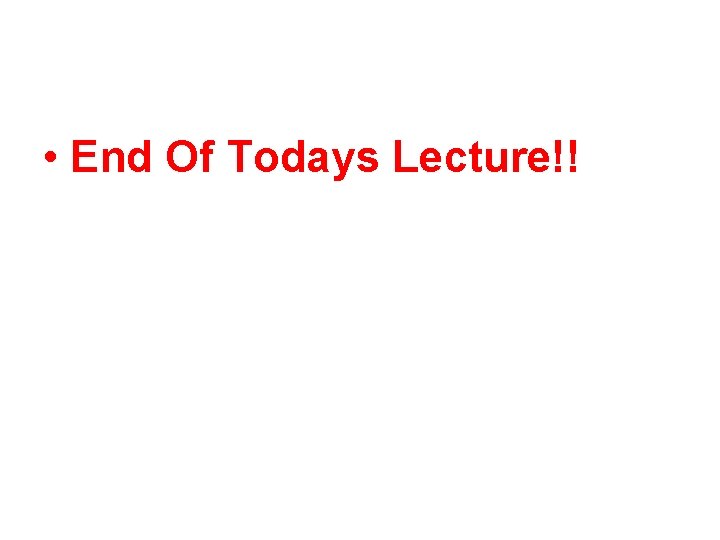  • End Of Todays Lecture!! 