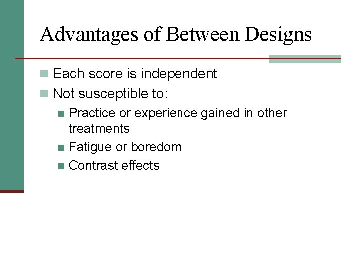 Advantages of Between Designs n Each score is independent n Not susceptible to: n