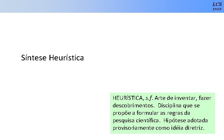 LCS EPUSP Síntese Heurística HEURÍSTICA, s. f. Arte de inventar, fazer descobrimentos. Disciplina que