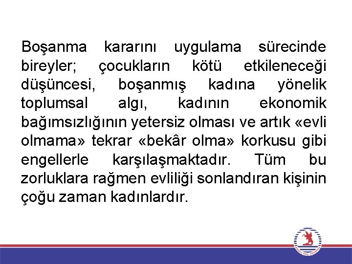 Boşanma kararını uygulama sürecinde bireyler; çocukların kötü etkileneceği düşüncesi, boşanmış kadına yönelik toplumsal algı,