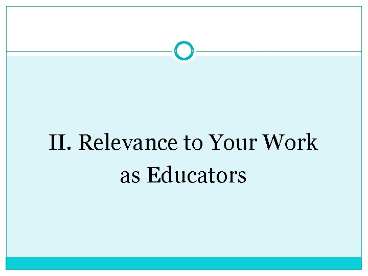 II. Relevance to Your Work as Educators 