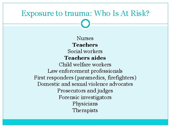 Exposure to trauma: Who Is At Risk? Nurses Teachers Social workers Teachers aides Child