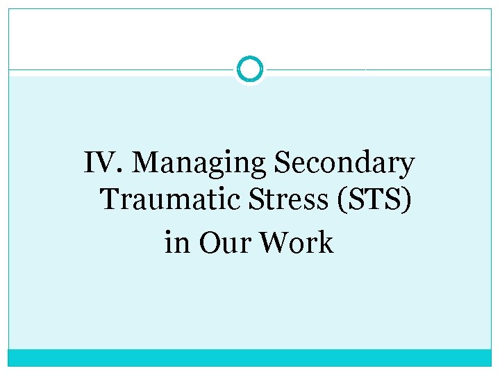 IV. Managing Secondary Traumatic Stress (STS) in Our Work 