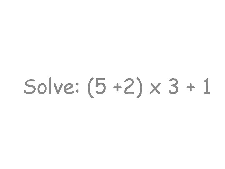 Solve: (5 +2) x 3 + 1 