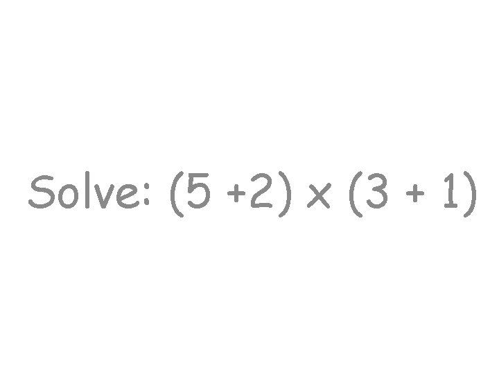 Solve: (5 +2) x (3 + 1) 