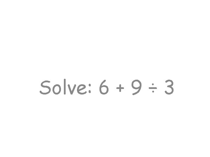 Solve: 6 + 9 ÷ 3 