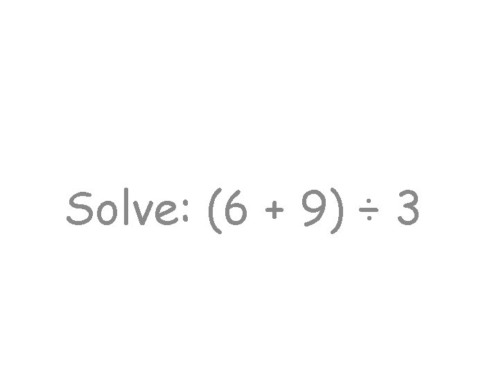 Solve: (6 + 9) ÷ 3 