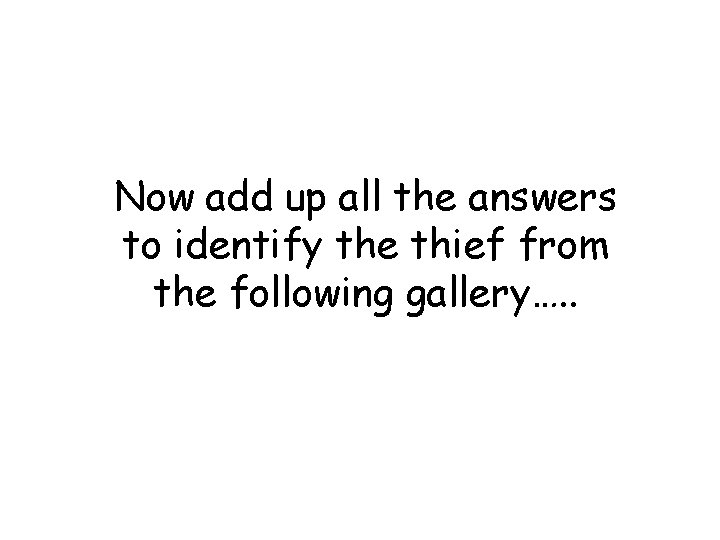 Now add up all the answers to identify the thief from the following gallery….