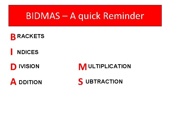 BIDMAS – A quick Reminder B RACKETS I NDICES D IVISION A DDITION M