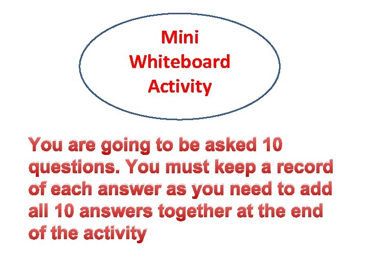 Mini Whiteboard Activity You are going to be asked 10 questions. You must keep
