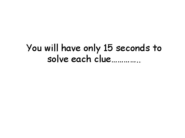 You will have only 15 seconds to solve each clue…………. . 