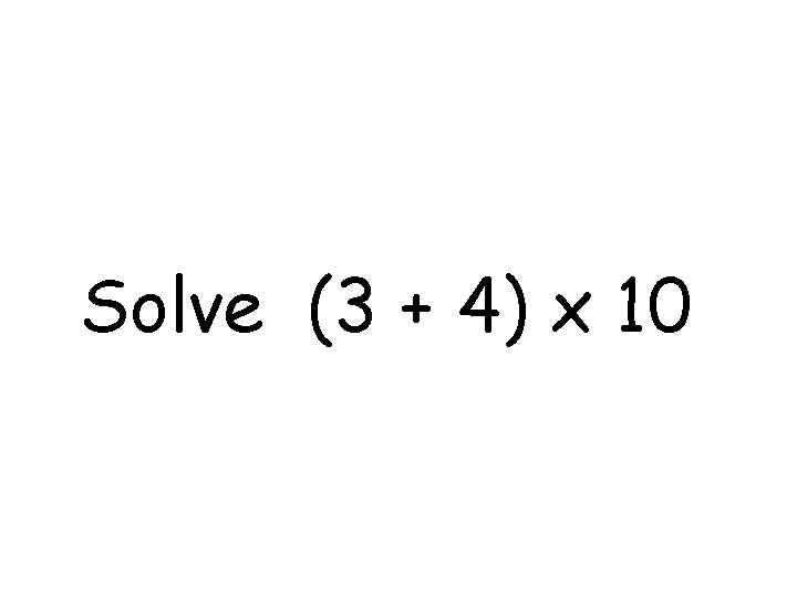 Solve (3 + 4) x 10 