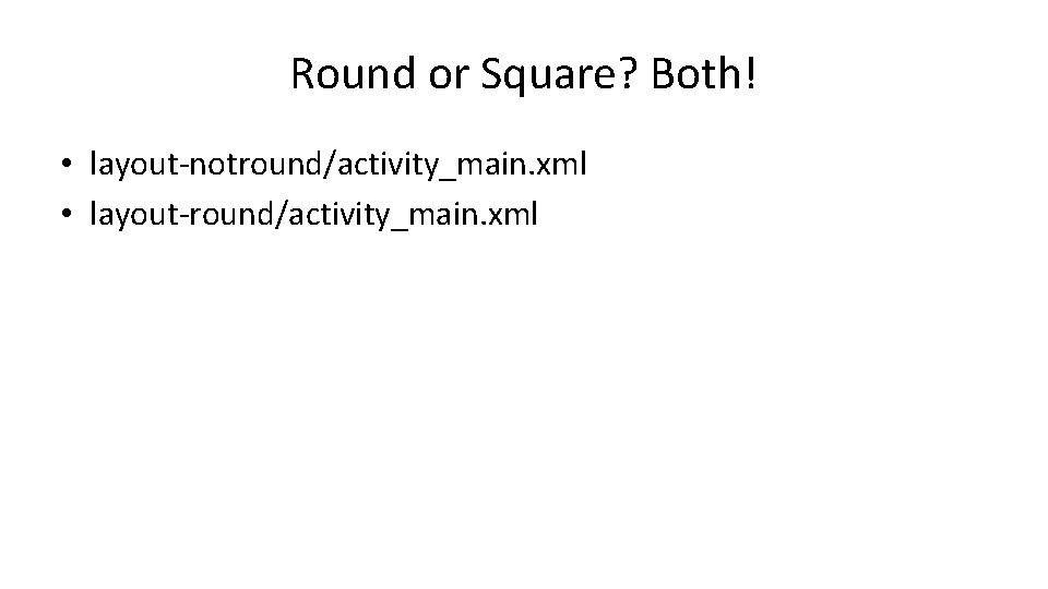 Round or Square? Both! • layout-notround/activity_main. xml • layout-round/activity_main. xml 