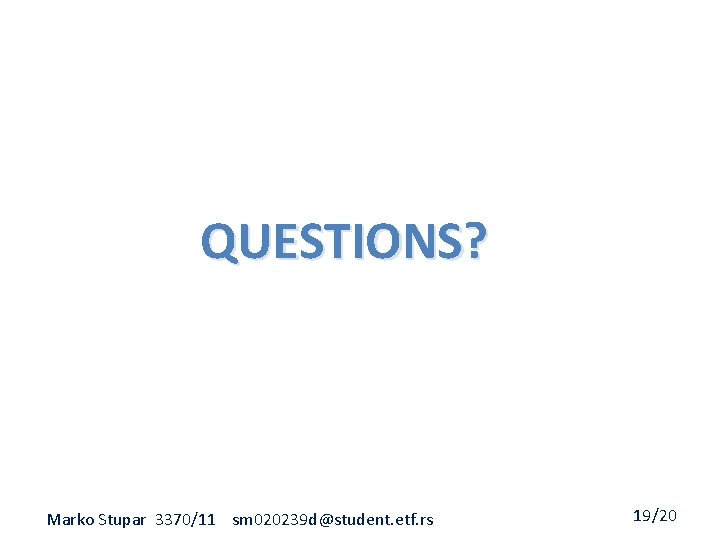 QUESTIONS? Marko Stupar 3370/11 sm 020239 d@student. etf. rs 19/20 