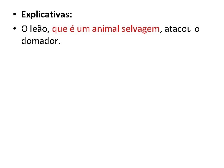  • Explicativas: • O leão, que é um animal selvagem, atacou o domador.